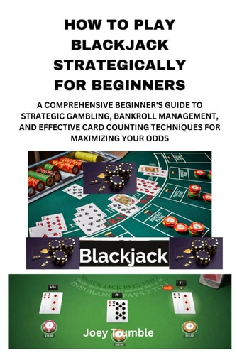 How to Play Blackjack Strategically for Beginners A Comprehensive Beginner's Guide to Strategic Gambling, Bankroll Management, and Effective Card Counting Techniques for Maximizing Your Odds