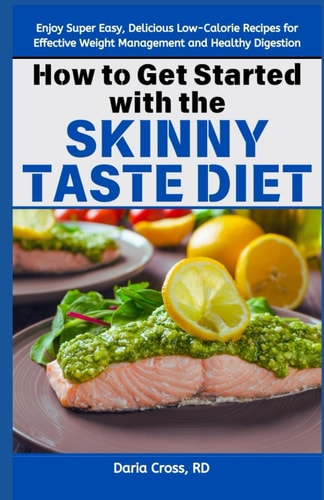 How to Get Started with the Skinny Taste Diet Enjoy Super Easy, Delicious Low-Calorie Recipes for Effective Weight Management and Healthy Digestion