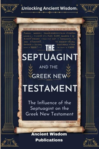 The Septuagint and the Greek New Testament (Unlocking Ancient Wisdom) The Influence of the Septuagint on the Greek New Testament