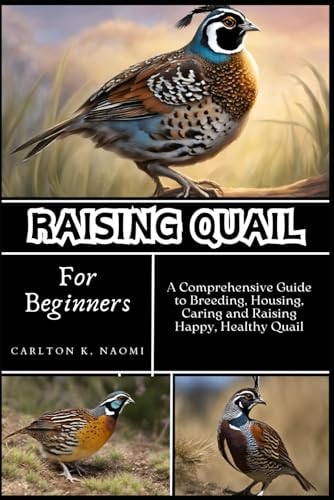 Raising Quail for Beginners A Comprehensive Guide to Breeding, Housing, Caring and Raising Happy, Healthy Quail