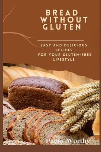 Bread Without Gluten : Easy and Delicious Recipes for Your Gluten-Free Lifestyle