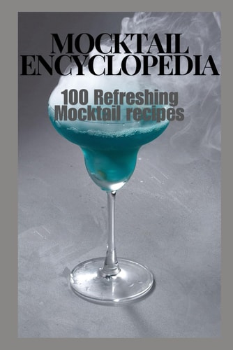 Mocktail Encyclopedia 100 Refreshing Mocktail Recipes