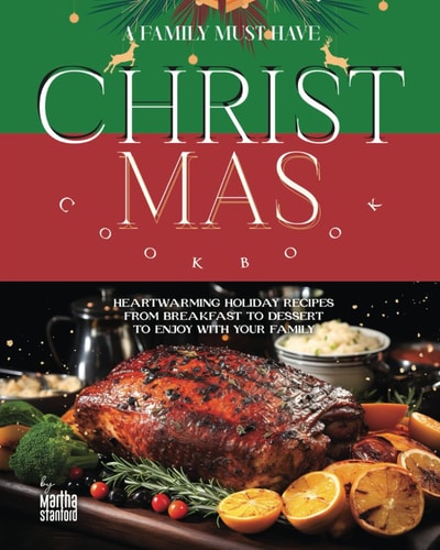 A Family Must Have Christmas Cookbook Heartwarming Holiday Recipes from Breakfast to Dessert to Enjoy with Your Family