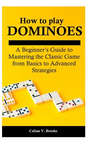 How to Play Dominoes A Beginner's Guide to Mastering the Classic Game from Basics to Advanced Strategies