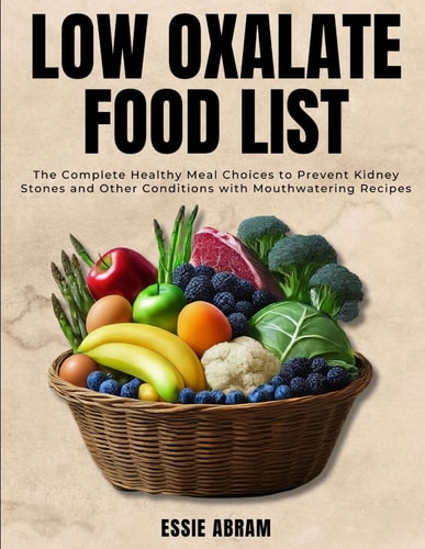 Low Oxalate Food List The Complete Healthy Meal Choices to Prevent Kidney Stones and Other Conditions with Mouthwatering Recipes