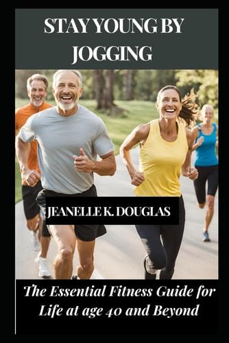 Stay Young by Jogging The Essential Fitness Guide for Life at Age 40 and Beyond