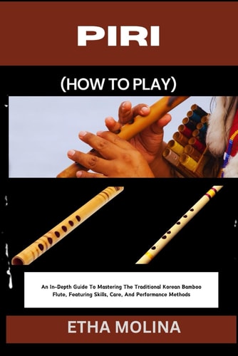 Piri (How to Play) An In-Depth Guide To Mastering The Traditional Korean Bamboo Flute, Featuring Skills, Care, And Performance Methods