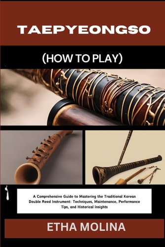 Taepyeongso (How to Play) A Comprehensive Guide to Mastering the Traditional Korean Double Reed Instrument: Techniques, Maintenance, Performance Tips, and Historical Insights
