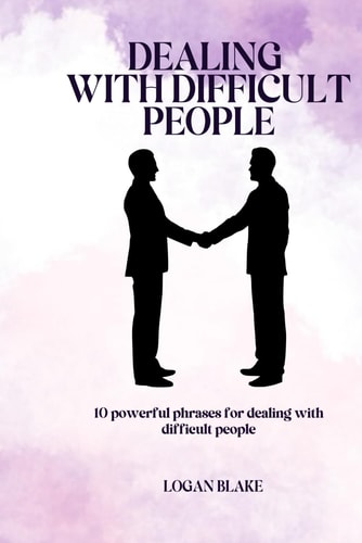 Dealing with Difficult People 10 Powerful Phrases for Dealing with Difficult People