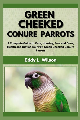 Green Cheeked Conure Parrots A Complete Guide to Care, Housing, Pros and Cons, Health and Diet of Your Pet, Green Cheeked Conure Parrots