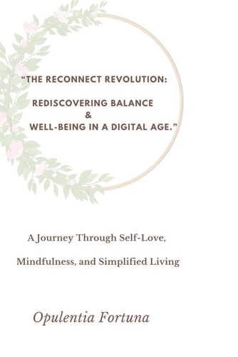 "THE RECONNECT REVOLUTION Rediscovering Balance & Well-being in a Digital Age" a Journey Through... Self-love, Mindfulness, and Simplified Living