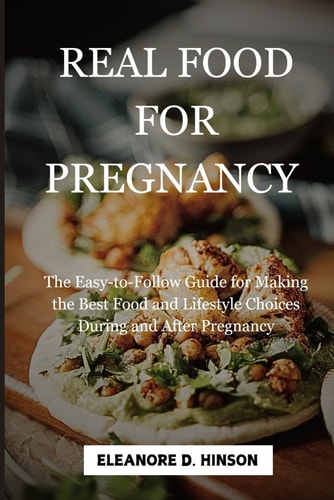 Real Food for Pregnancy The Easy-to-Follow Guide for Making the Best Food and Lifestyle Choices During and After Pregnancy