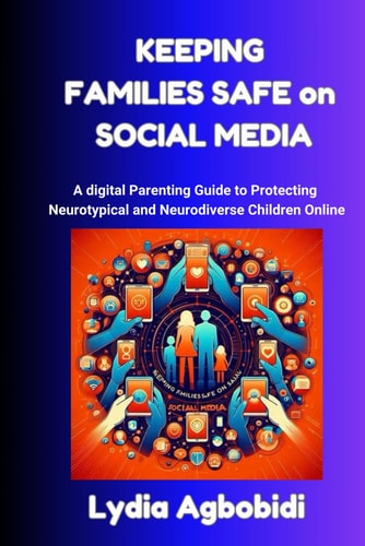 Keeping Families Safe on Social Media A Digital Parenting Guide to Protecting Neurotypical and Neurodiverse Children Online