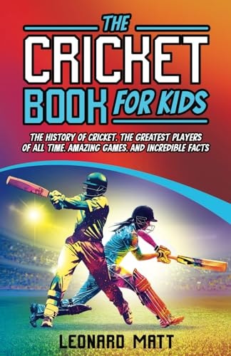The Cricket Book for Kids The History of Cricket, the Greatest Players of All Time, Amazing Games, and Incredible Facts