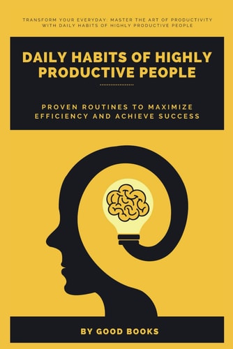 DAILY HABITS OF HIGHLY PRODUCTIVE PEOPLE Proven Routines to Maximize Efficiency and Achieve... Success