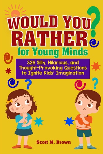 Would You Rather for Young Minds 326 Silly, Hilarious, and Thought-Provoking Questions to Ignite Kids Imagination