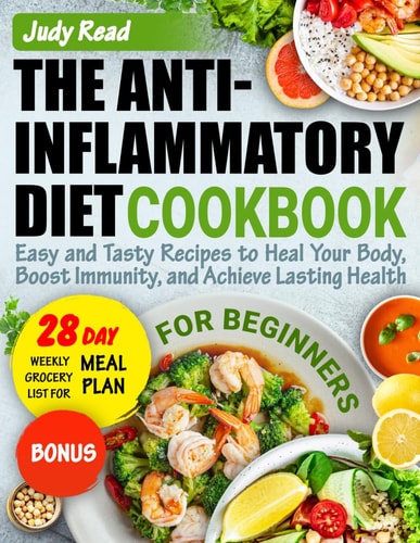 The Anti-Inflammatory Diet Cookbook for Beginners Easy and Tasty Recipes to Heal Your Body, Boost Immunity, and Achieve Lasting Health. 28-Day Meal Plan Included