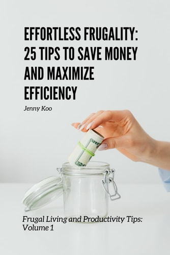 Effortless Frugality 25 Tips to Save Money and Maximize Efficiency: Frugal Living and Productivity Tips: Volume 1