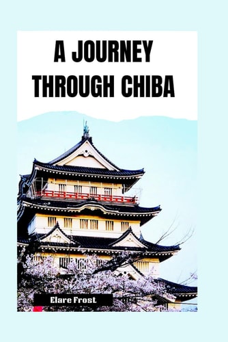 JOURNEY THROUGH CHIBA A Visitor's Guide to Unvealing Culture, Cuisine, and Costal Beauty