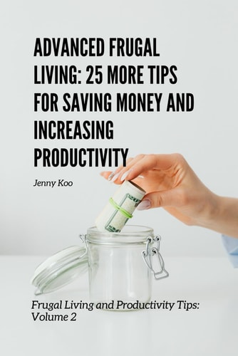 Advanced Frugal Living 25 More Tips for Saving Money and Increasing Productivity: Frugal Living and Productivity Tips: Volume 2