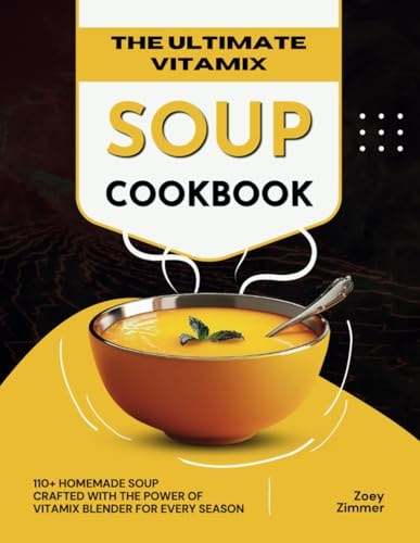 The Ultimate Vitamix Soup Cookbook 110+ Homemade Soup Crafted with the Power of Vitamix Blender for Every Season