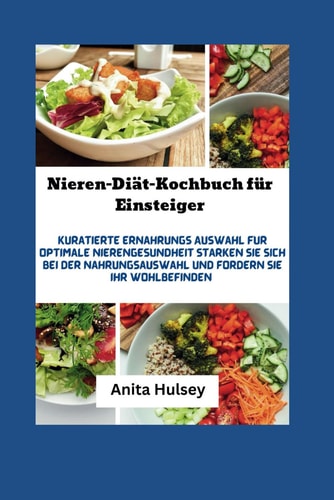 Nieren-Diät-Kochbuch Für Einsteiger Kuratierte Ernährungs Auswahl Für Optimale Nierengesundheit. Stärken Sie Sich Bei Der Nahrungsauswahl und Fördern Sie Ihr Wohlbefinden
