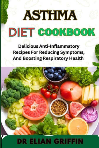 Asthma Diet Cookbook Delicious Anti-Inflammatory Recipes For Reducing Symptoms, And Boosting Respiratory Health
