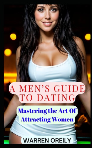 A Men's Guide To Dating Mastering The Art Of Attracting Women