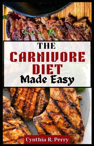 THE CARNIVORE DIET Made Easy A Beginner's Guide and Cookbook with Delicious Meaty Recipes for Weight Loss and Muscle Gain