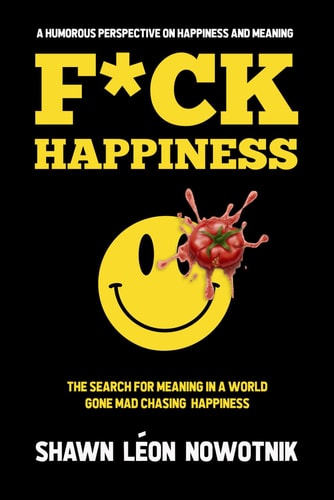 F*ck Happiness The Search for Meaning in a World Gone Mad Chasing Happiness