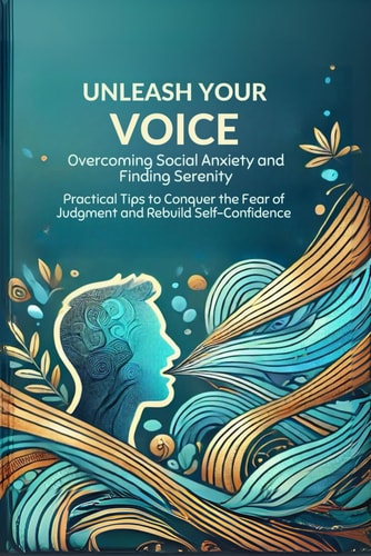 Unleash Your Voice Overcoming Social Anxiety and Finding Serenity: Practical Tips to Conquer the Fear of Judgment and Rebuild Self-Confidence - Micro Book
