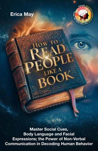 How to Read People Like a Book Master Social Cues, Body Language and Facial Expressions; the Power of Non-Verbal Communication in Decoding Human Behavior
