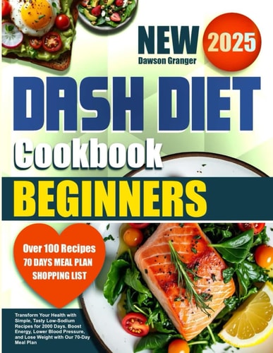 DASH Diet Cookbook for Beginners Transform Your Health with Simple, Tasty Low-Sodium Recipes for 2000 Days. Boost Energy, Lower Blood Pressure, and Lose Weight with Our 70-Day Meal Plan
