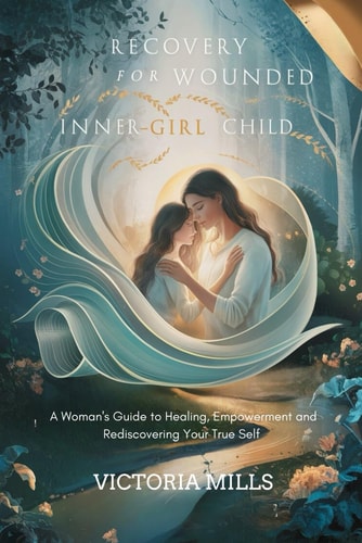 Recovery for Your Wounded Inner-Girl Child A Woman's Guide to Healing, Empowerment and Rediscovering Your True Self