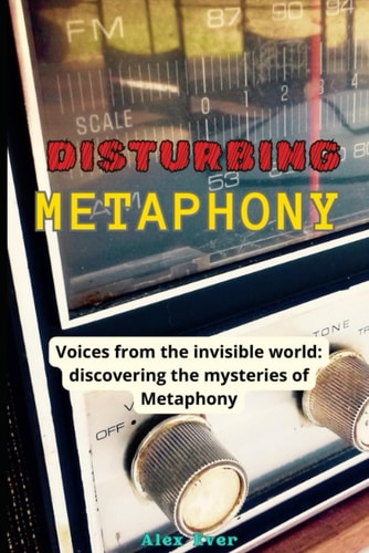 Disturbing Metaphony Voices from the Invisible World: Discovering the Mysteries of Metaphony