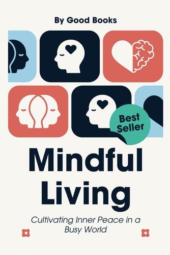 MINDFUL LIVING Cultivating Inner Peace in a Busy World Practical Strategies for Stress Reduction... and Mental Clarity