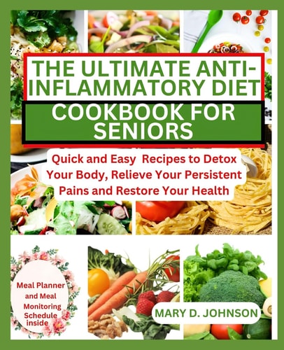 The Ultimate Anti-Inflammatory Diet Cookbook for Seniors Quick and Easy Recipes to Detox Your Body, Relieve Your Persistent Pains and Restore Your Health