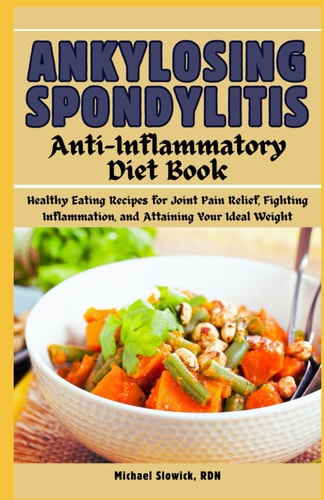 Ankylosing Spondylitis Anti-Inflammatory Diet Book Healthy Eating Recipes for Joint Pain Relief, Fighting Inflammation, and Attaining Your Ideal Weight