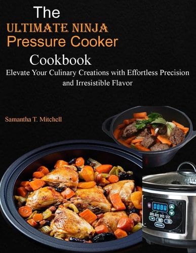 The Ultimate Ninja Foodi Pressure Cooker Cookbook Elevate Your Culinary Creations with Effortless Precision and Irresistible Flavor