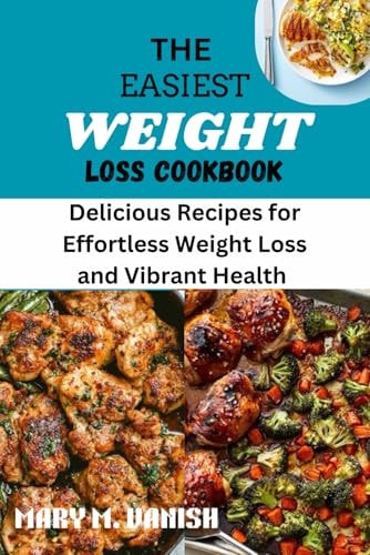 The Easiest Weight Loss Cookbook Delicious Recipes for Effortless Weight Loss and Vibrant Health