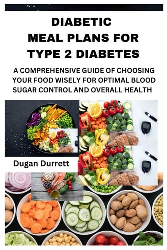 Diabetic Meal Plans for Type 2 Diabetes A Comprehensive Guide of Choosing Your Food Wisely for Optimal Blood Sugar Control and Overall Health