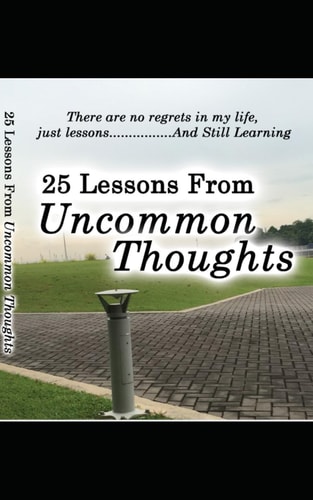 25 Lessons From Uncommon Thoughts There are No Regrets in My Life, Just Lessons................And Still Learning