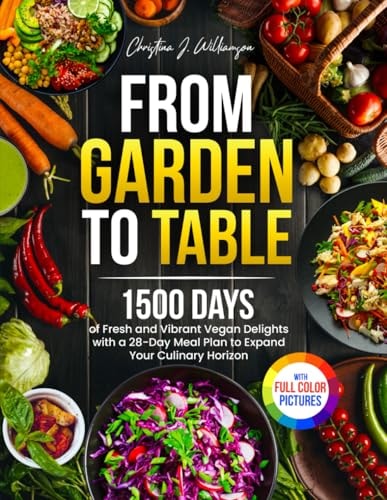 From Garden to Table 1500 Days of Fresh and Vibrant Vegan Delights with a 28-Day Meal Plan to Expand Your Culinary Horizon｜Full Color Edition