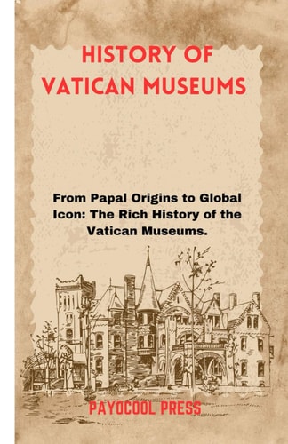 History of Vatican Museums From Papal Origins to Global Icon: The Rich History of the Vatican Museums.