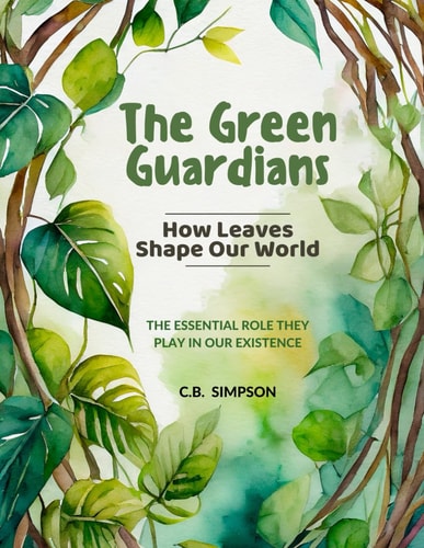 The Green Guardians How Leaves Shape Our Worlds!: The Essential Role They Play In Our Existence
