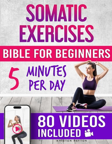 Somatic Exercises Bible for Beginners 80 Step-by-Step Guided Videos for Releasing Unprocessed Emotions and Stored Trauma! 30-Day Plan to Reduce Stress and Anxiety! Feel Relaxed in Just 5 Minutes!