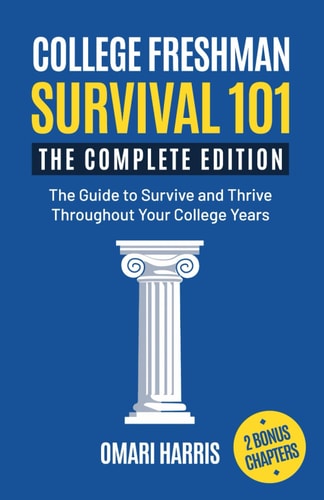 College Freshman Survival 101 The Complete Edition: The Guide to Survive and Thrive Throughout Your College Years
