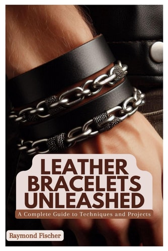 Leather Bracelets Unleashed A Complete Guide to Techniques and Projects