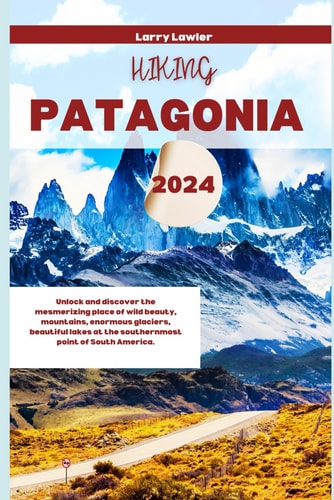 Hiking Patagonia 2024 Unlock and Discover the Mesmerizing Place of Wild Beauty, Mountains, Enormous Glaciers, Beautiful Lakes at the Southernmost Point of South America.