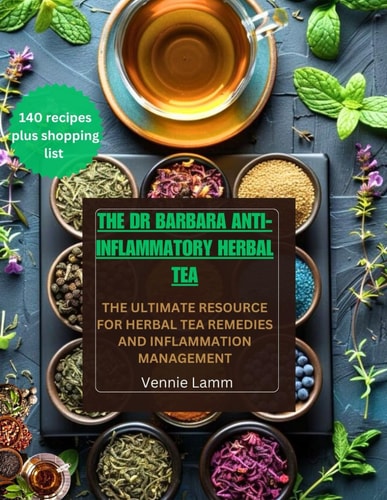 The Dr Barbara Anti-inflammatory Herbal Tea The Ultimate Resource for Herbal Tea Remedies and Inflammation Management